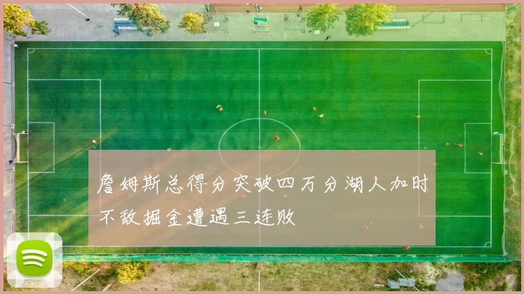 詹姆斯总得分突破四万分湖人加时不敌掘金遭遇三连败