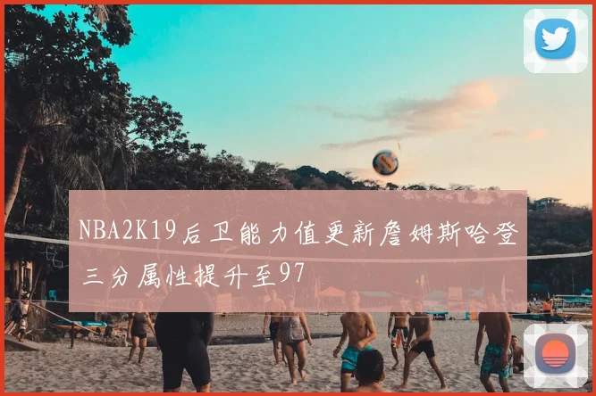 NBA2K19后卫能力值更新詹姆斯哈登三分属性提升至97
