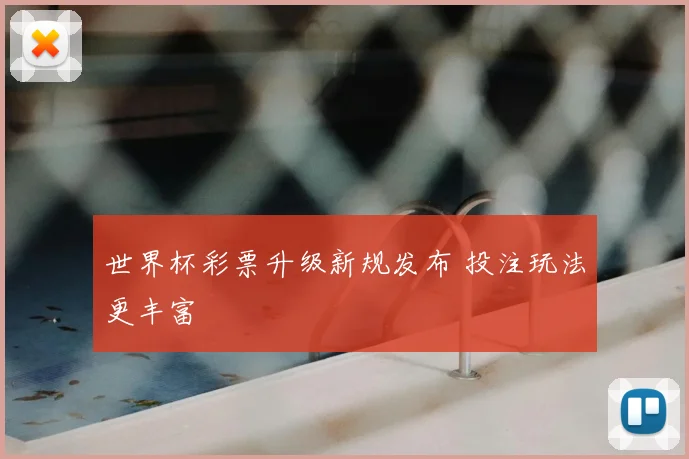 世界杯彩票升级新规发布 投注玩法更丰富