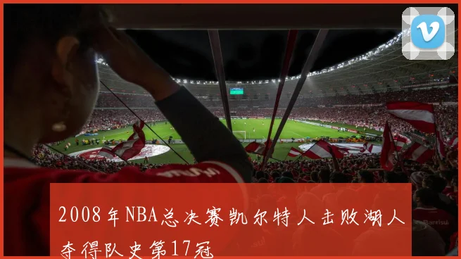 2008年NBA总决赛凯尔特人击败湖人夺得队史第17冠