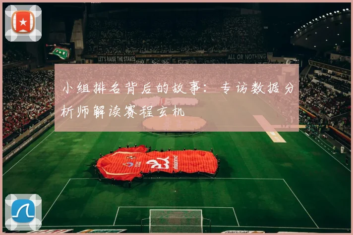 小组排名背后的故事:专访数据分析师解读赛程玄机