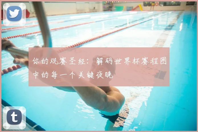 你的观赛圣经：解码世界杯赛程图中的每一个关键夜晚