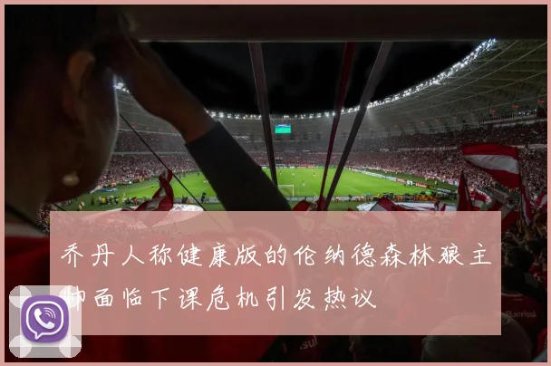 乔丹人称健康版的伦纳德森林狼主帅面临下课危机引发热议