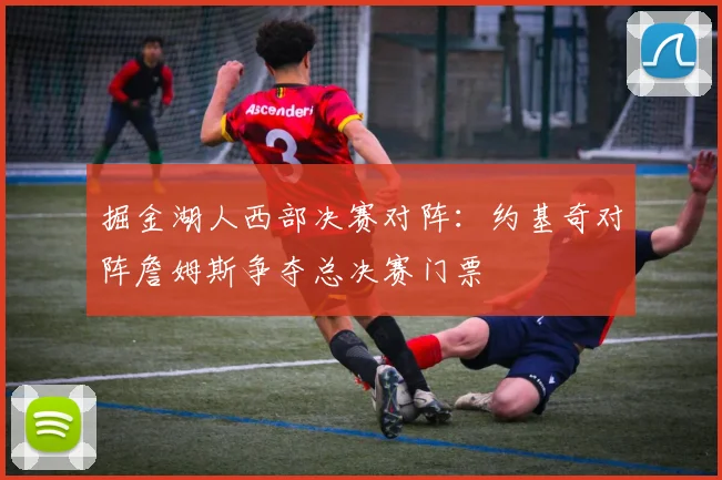 掘金湖人西部决赛对阵：约基奇对阵詹姆斯争夺总决赛门票