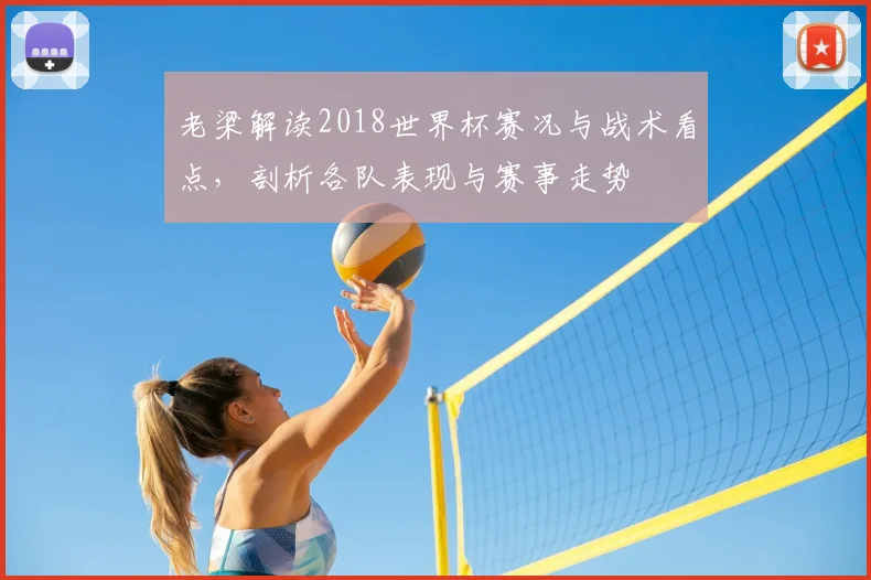 老梁解读2018世界杯赛况与战术看点，剖析各队表现与赛事走势