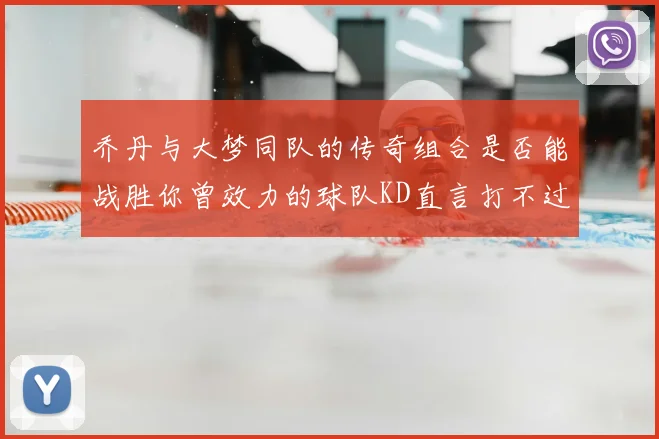 乔丹与大梦同队的传奇组合是否能战胜你曾效力的球队KD直言打不过实在太疯狂