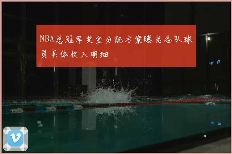 NBA总冠军奖金分配方案曝光各队球员具体收入明细