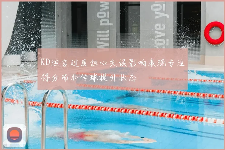 KD坦言过度担心失误影响表现专注得分而非传球提升状态