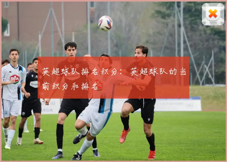 英超球队排名积分：英超球队的当前积分和排名