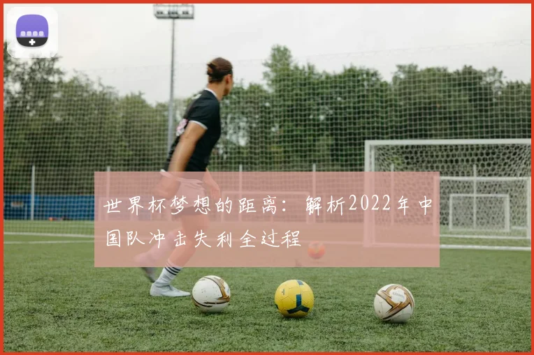 世界杯梦想的距离：解析2022年中国队冲击失利全过程