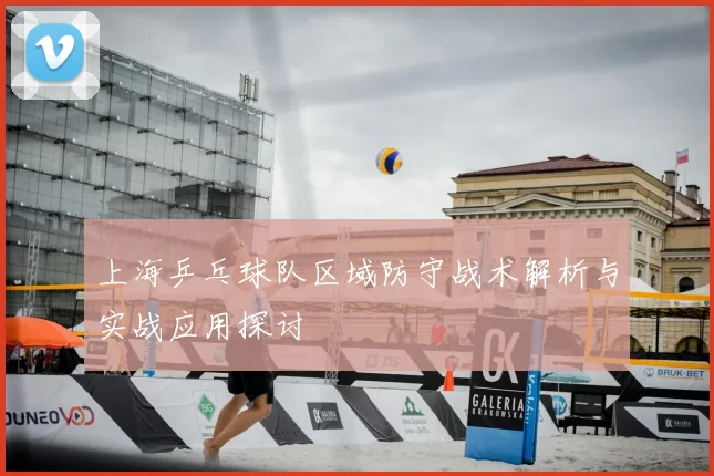 上海乒乓球队区域防守战术解析与实战应用探讨