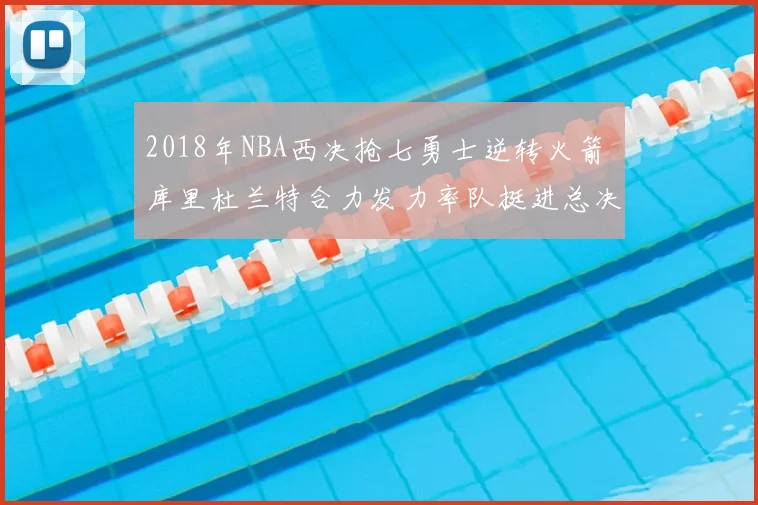 2018年NBA西决抢七勇士逆转火箭 库里杜兰特合力发力率队挺进总决赛