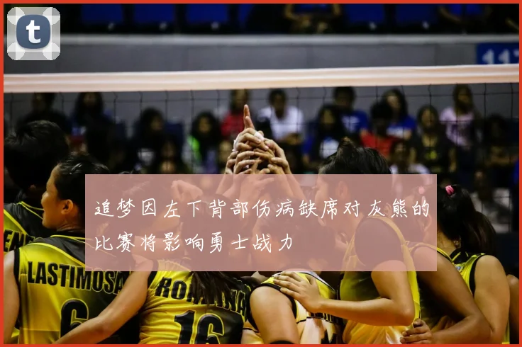 追梦因左下背部伤病缺席对灰熊的比赛将影响勇士战力