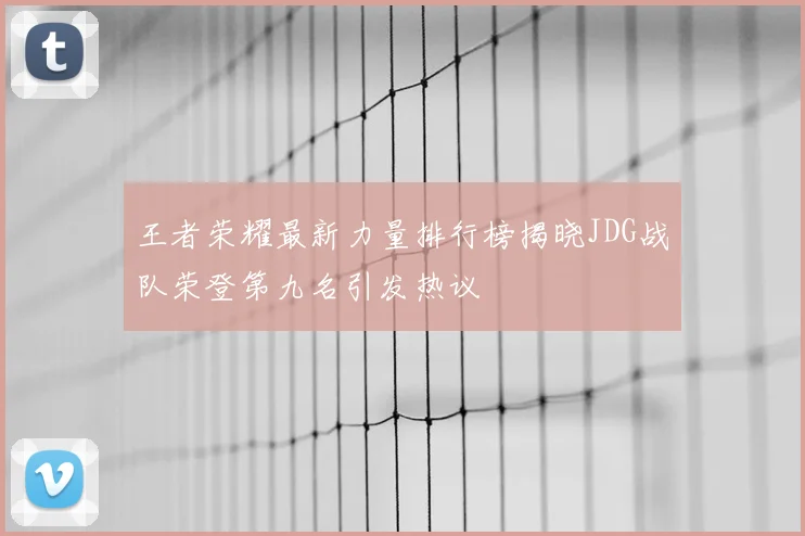 王者荣耀最新力量排行榜揭晓JDG战队荣登第九名引发热议