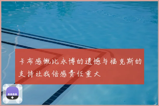 卡布感慨比永博的遗憾与福克斯的支持让我倍感责任重大