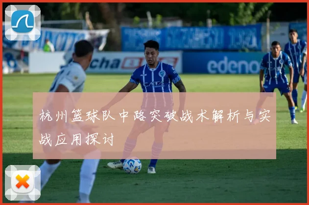 杭州篮球队中路突破战术解析与实战应用探讨