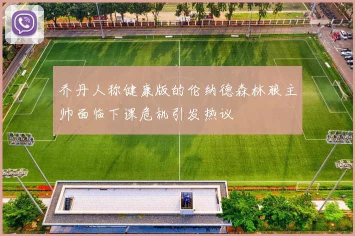 乔丹人称健康版的伦纳德森林狼主帅面临下课危机引发热议