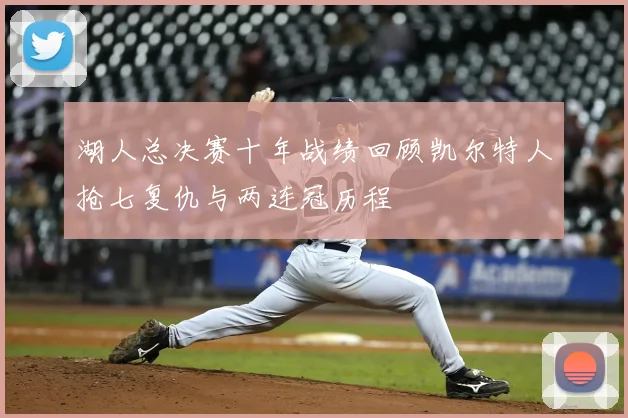 湖人总决赛十年战绩回顾凯尔特人抢七复仇与两连冠历程