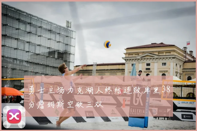 勇士主场力克湖人终结连败库里38分詹姆斯空砍三双