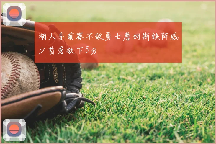 湖人季前赛不敌勇士詹姆斯缺阵威少首秀砍下5分