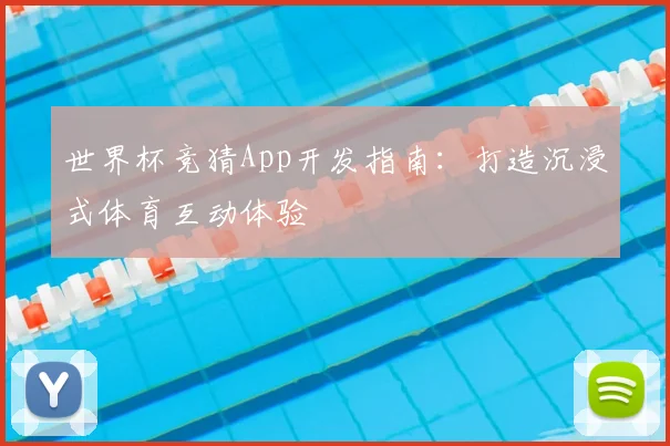 世界杯竞猜App开发指南:打造沉浸式体育互动体验