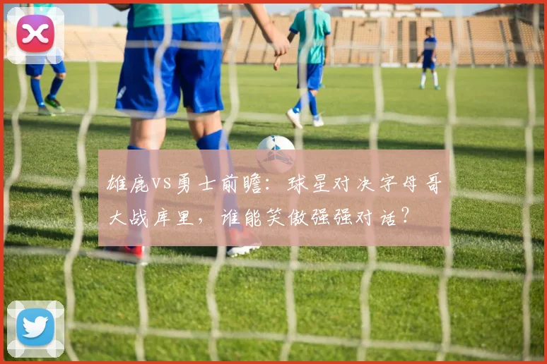 雄鹿vs勇士前瞻：球星对决字母哥大战库里，谁能笑傲强强对话？