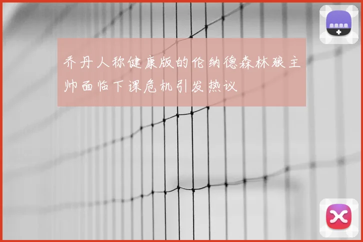 乔丹人称健康版的伦纳德森林狼主帅面临下课危机引发热议